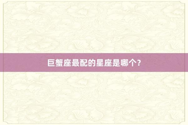 巨蟹座最配的星座是哪个？