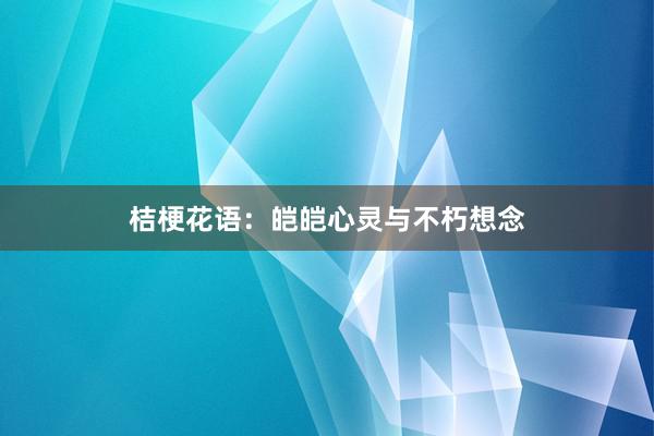 桔梗花语：皑皑心灵与不朽想念