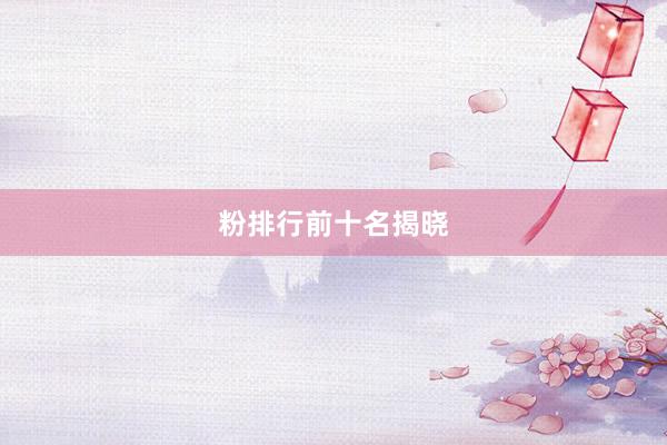 粉排行前十名揭晓
